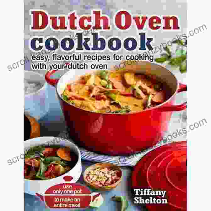 Embark On Culinary Adventures With The Easy To Follow Dutch Oven Cookbook As Your Trusted Guide Easy To Follow Dutch Oven Cookbook: Amazingly Hassle Free Dutch Oven Recipes For The Whole Family To Enjoy