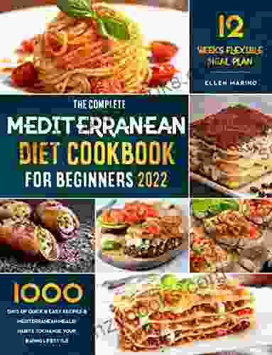 The Complete Mediterranean Diet Cookbook For Beginners: 1000 Days Of Quick Easy Recipes Mediterranean Meals Habits To Change Your Eating Lifestyle Through 12 Weeks Flexible Meal Plan