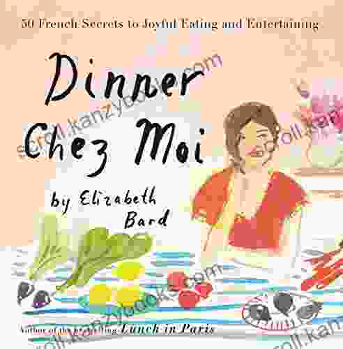 Dinner Chez Moi: 50 French Secrets To Joyful Eating And Entertaining