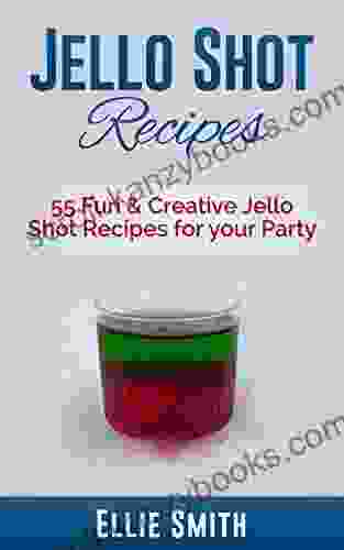 Jello Shot Recipes: 55 Fun Creative Jello Shot Recipes For Your Party (Jello Shots Jelly Shots Party Recipes Jungle Juice Punch Recipes Vodka Recipes Rum Recipes Cocktail Recipes Wine Making)