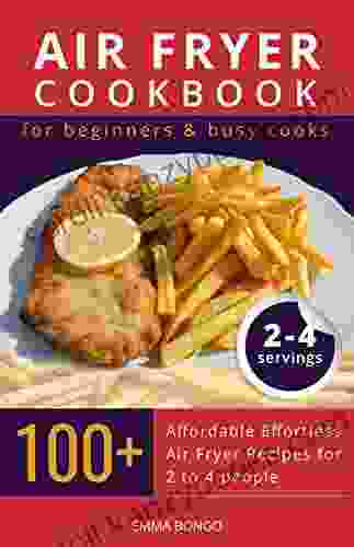 Air Fryer Cookbook For Beginners Busy Cooks: 100+ Affordable Effortless Air Fryer Recipes For 2 To 4 People