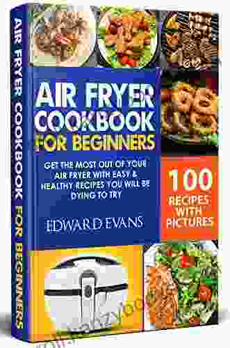 Air Fryer Cookbook For Beginners: Get The Most Out Of Your Air Fryer With Easy Healthy Recipes You Will Be Dying To Try