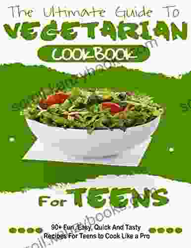 The Ultimate Guide To Vegetarian Cookbook #2024 90+ Fun Easy Quick And Tasty Recipes For Teens To Cook Like A Pro: All Time Best Cooking Holidays