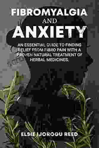 Fibromyalgia And Anxiety: An Essential Guide To Finding Relief From Fibro Pain With A Proven Natural Treatment Of Herbal Medicines