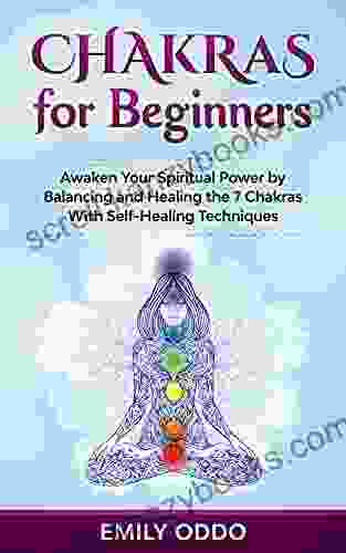 Chakras For Beginners: Awaken Your Spiritual Power By Balancing And Healing The 7 Chakras With Self Healing Techniques (Your Spiritual Journey 2)