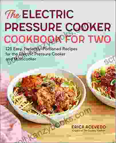 The Electric Pressure Cooker Cookbook For Two: 125 Easy Perfectly Portioned Recipes For Your Electric Pressure Cooker And Multicooker