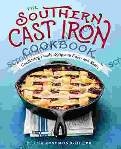 The Southern Cast Iron Cookbook: Comforting Family Recipes To Enjoy And Share