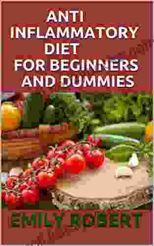 ANTI INFLAMMATORY DIET FOR BEGINNERS AND DUMMIES: A Complete Meal Plan With Easy Recipes To Heal The Immune System