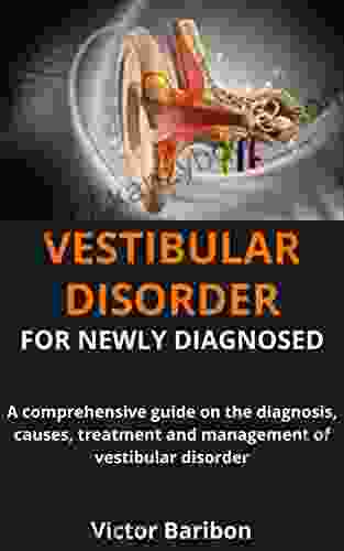 VESTIBULAR DISORDER FOR NEWLY DIAGNOSED: A Comprehensive Guide On The Diagnosis Causes Treatment And Management Of Vestibular Disorder