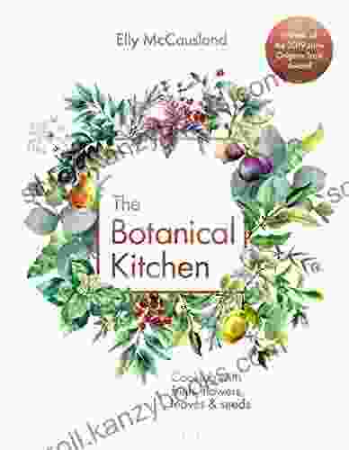 The Botanical Kitchen: Cooking With Fruits Flowers Leaves And Seeds