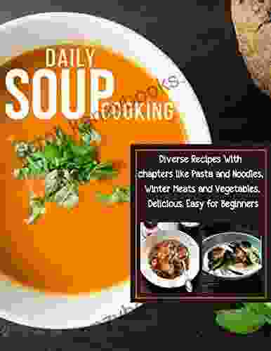 Daily Soup Cooking Diverse Recipes With Chapters Like Pasta And Noodles Winter Meats And Vegetables Delicious Easy For Beginners