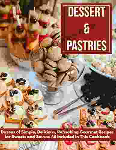 Dessert Pastries Dozens of Simple Delicious Refreshing Gourmet Recipes for Sweets and Sauces All Included In This Cookbook