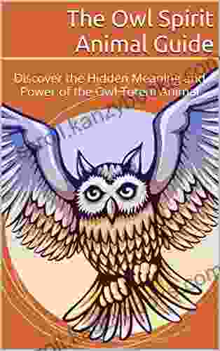 The Owl Spirit Animal Guide: Discover the Hidden Meaning and Power of the Owl Totem Animal (The Spirit Animal Guides 1)