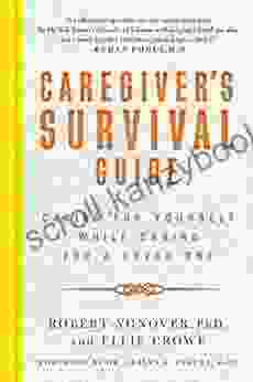 Caregiver s Survival Guide: Caring for Yourself While Caring for a Loved One