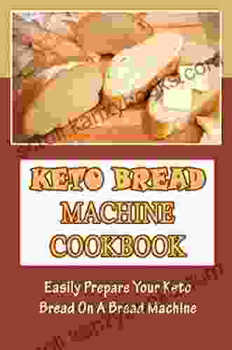 Keto Bread Machine Cookbook: Easily Prepare Your Keto Bread On A Bread Machine