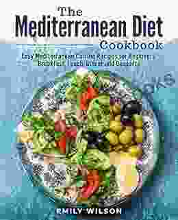 The Mediterranean Diet Cookbook: Easy Mediterranean Cuisine Recipes For Beginners Breakfast Lunch Dinner And Desserts