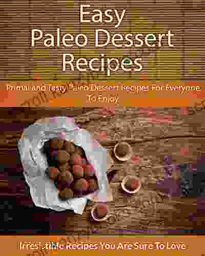 Easy Paleo Dessert Recipes: Primal And Tasty Paleo Dessert Recipes For Everyone To Enjoy (The Easy Recipe)