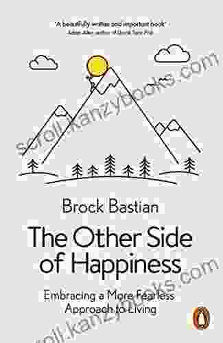 The Other Side Of Happiness: Embracing A More Fearless Approach To Living