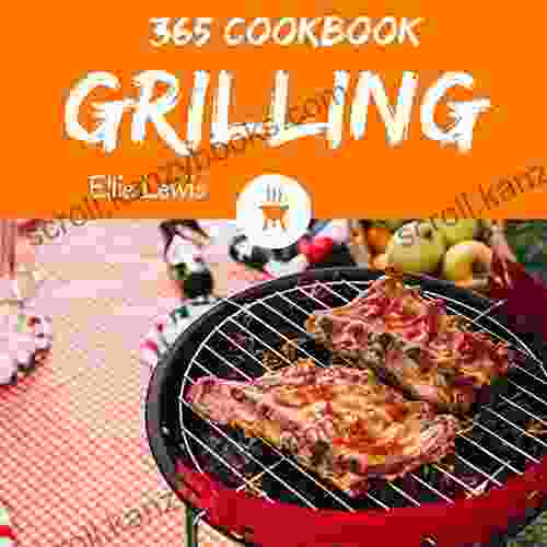 Grilling Cookbook 365: Enjoy 365 Days With Amazing Grilling Recipes In Your Own Grilling Cookbook (Grilling Cookbook For Men Fish Grilling Cookbook Grill Smoker Cookbook Grill Pizza Book 1