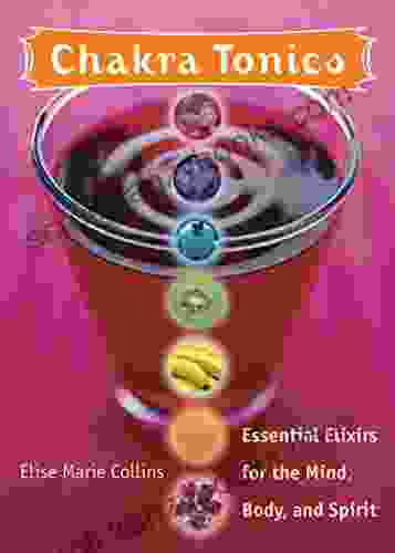 Chakra Tonics: Essential Elixirs For The Mind Body And Spirit