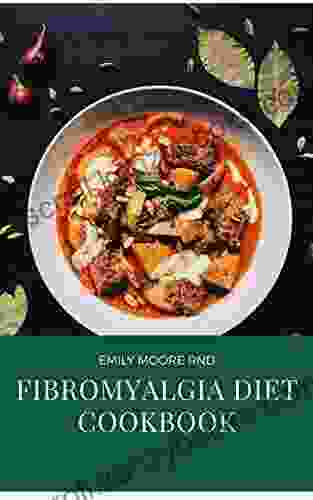 FIBROMYALGIA DIET COOKBOOK: Essential Guide On Treating Fibromyalga Using Diet Includes Meal Plans Food List Recipes And How To Get Started