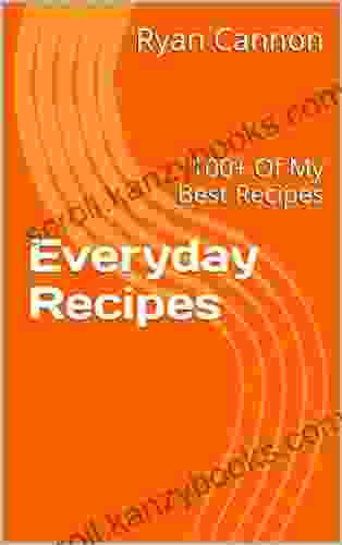 Everyday Recipes: 100+ Of My Best Recipes