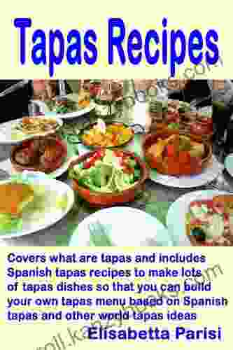 Tapas Recipes: Covers What Are Tapas And Includes Spanish Tapas Recipes To Make Lots Of Tapas Dishes So That You Can Build Your Own Tapas Menu Based On Spanish Tapas And Other World Tapas Ideas