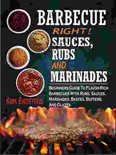 Barbecue Right : Sauces Rubs And Marinades: Beginners Guide To Flavor Rich Barbecues With Rubs Sauces Marinades Bastes Butters And Glazes