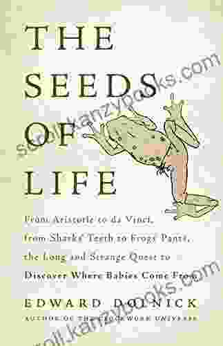 The Seeds Of Life: From Aristotle To Da Vinci From Sharks Teeth To Frogs Pants The Long And Strange Quest To Discover Where Babies Come From