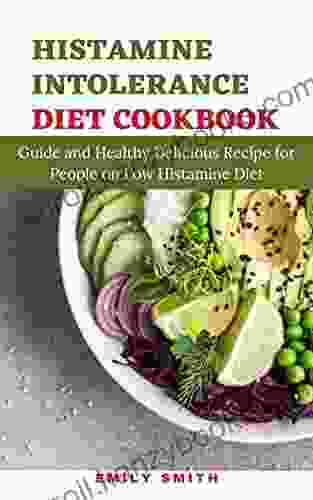 HISTAMINE INTOLERANCE DIET COOKBOOK: Guide And Healthy Delicious Recipe For People On Low Histamine Diet