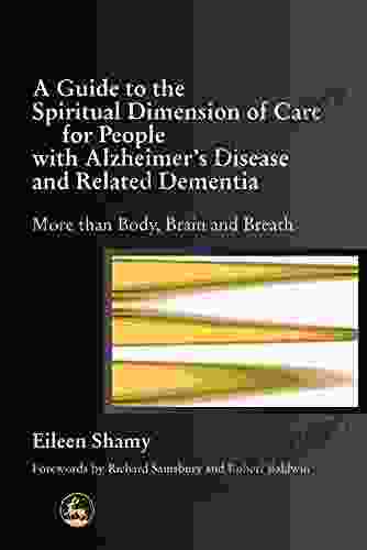 A Guide To The Spiritual Dimension Of Care For People With Alzheimer S Disease And Related Dementia: More Than Body Brain And Breath