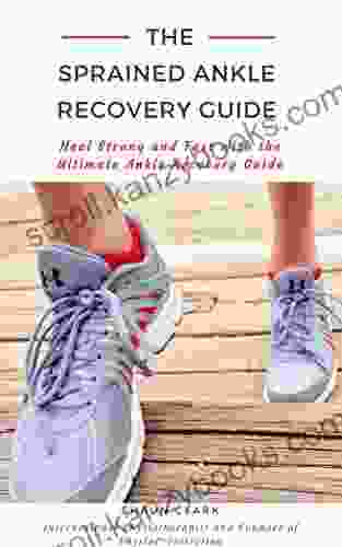 The Sprained Ankle Recovery Guide: Heal Strong and Fast with the Ultimate Ankle Recovery Guide