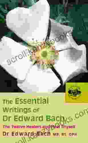 The Essential Writings of Dr Edward Bach: The Twelve Healers and Other Remedies Heal Thyself