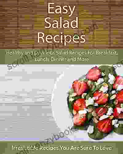 Easy Salad Recipes: Healthy And Delicious Salad Recipes For Breakfast Lunch Dinner And More (The Easy Recipe)