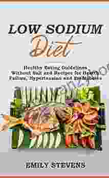 Low Sodium Diet: Healthy Eating Guidelines Without Salt And Recipes For Hearth Failure Hypertension And Prediabetes