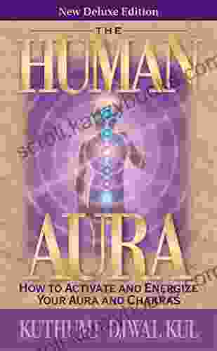 The Human Aura: How To Activate And Energize Your Aura And Chakras