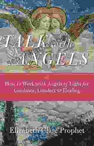 Talk With Angels: How To Work With Angels Of Light For Guidance Comfort And Healing