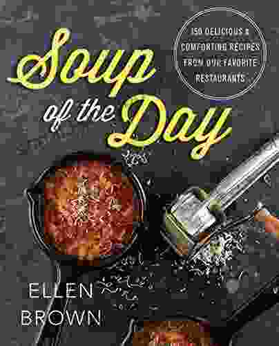 Soup Of The Day: 150 Delicious And Comforting Recipes From Our Favorite Restaurants