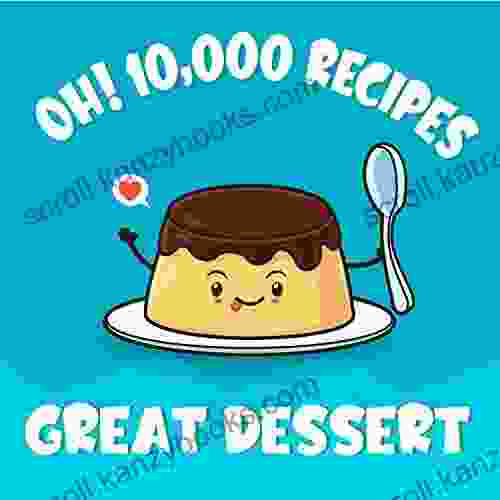 Oh 10 000 Great Dessert Recipes: Best Ever Dessert Cookbook For Beginners (Oh Cookbook)