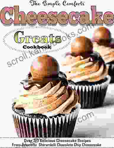 The Simple Comforts Cheesecake Greats Cookbook With Over 317 Delicious Cheesecake Recipes From Amaretto Ghirardelli Chocolate Chip Cheesecake