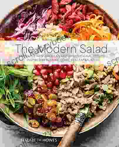 The Modern Salad: Innovative New American And International Recipes Inspired By Burma S Iconic Tea Leaf Salad