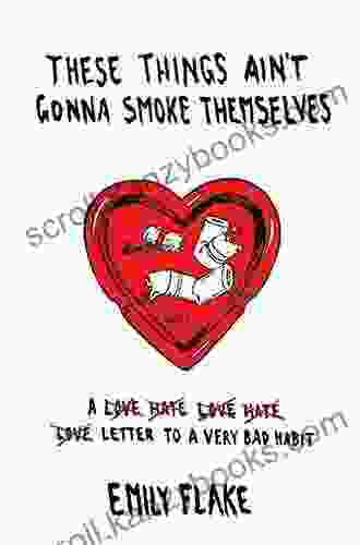 These Things Ain T Gonna Smoke Themselves: A Love/Hate/Love/Hate/Love Letter To A Very Bad Habit