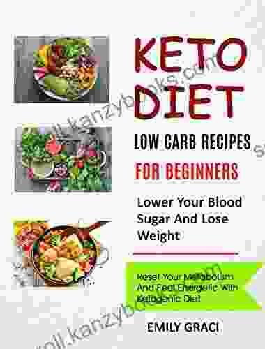 Keto Diet: Low Carb Recipes For Beginners (Lower Your Blood Sugar And Lose Weight): Reset Your Metabolism And Feel Energetic With Ketogenic Diet