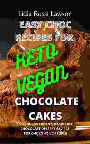 EASY CHOC RECIPES FOR KETO VEGAN CHOCOLATE CAKES: LUSCIOUS DECADENT DAIRY FREE CHOCOLATE DESSERT RECIPES FOR CHOCOHOLIC PEOPLE