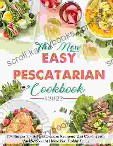 The New Easy Pescatarian Cookbook 2024 With 70+ Recipes For A Mediterranean Ketogenic Diet Cooking Fish And Seafood At Home For Healthy Eating