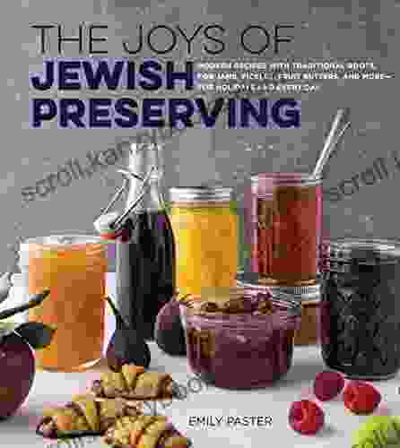 The Joys Of Jewish Preserving: Modern Recipes With Traditional Roots For Jams Pickles Fruit Butters And More For Holidays And Every Day