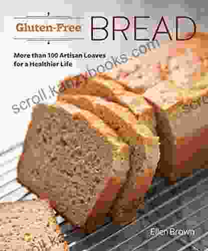 Gluten Free Bread: More Than 100 Artisan Loaves For A Healthier Life