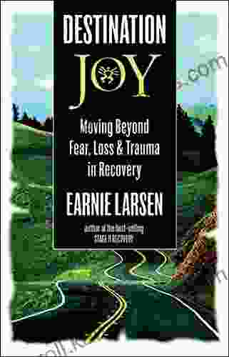 Destination Joy: Moving Beyond Fear Loss And Trauma In Recovery