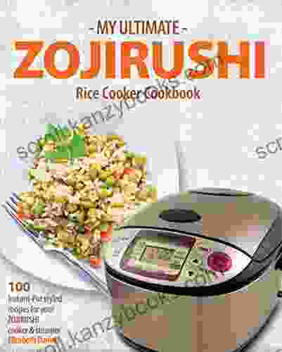 My Ultimate ZOJIRUSHI Rice Cooker Cookbook: 100 Instant Pot Styled Recipes For Your ZOJIRUSHI Cooker Steamer (Professional Home Multicookers 2)