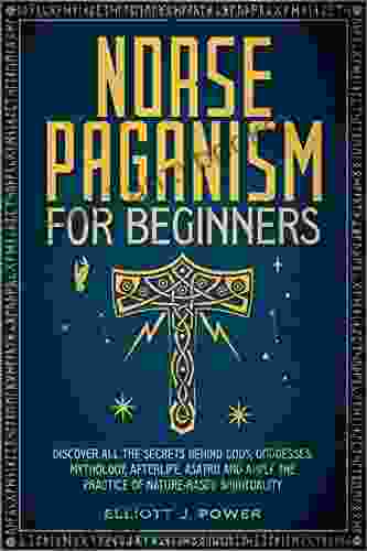 Norse Paganism For Beginners: Discover All The Secrets Behind Gods Goddesses Mythology Afterlife Asatru And Apply The Practice Of Nature Based Spirituality